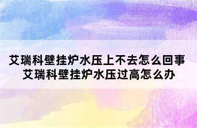 艾瑞科壁挂炉水压上不去怎么回事 艾瑞科壁挂炉水压过高怎么办